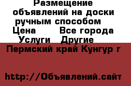  Размещение объявлений на доски ручным способом. › Цена ­ 8 - Все города Услуги » Другие   . Пермский край,Кунгур г.